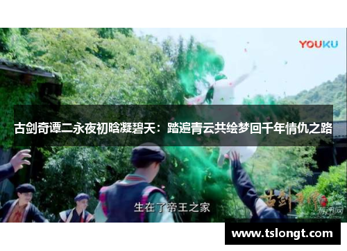 古剑奇谭二永夜初晗凝碧天：踏遍青云共绘梦回千年情仇之路