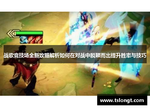 战歌竞技场全新攻略解析如何在对战中脱颖而出提升胜率与技巧